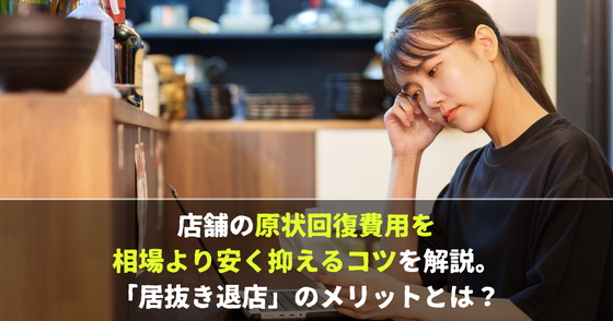 店舗の原状回復費用を相場より安く抑えるコツを解説。「居抜き退店」のメリットとは？